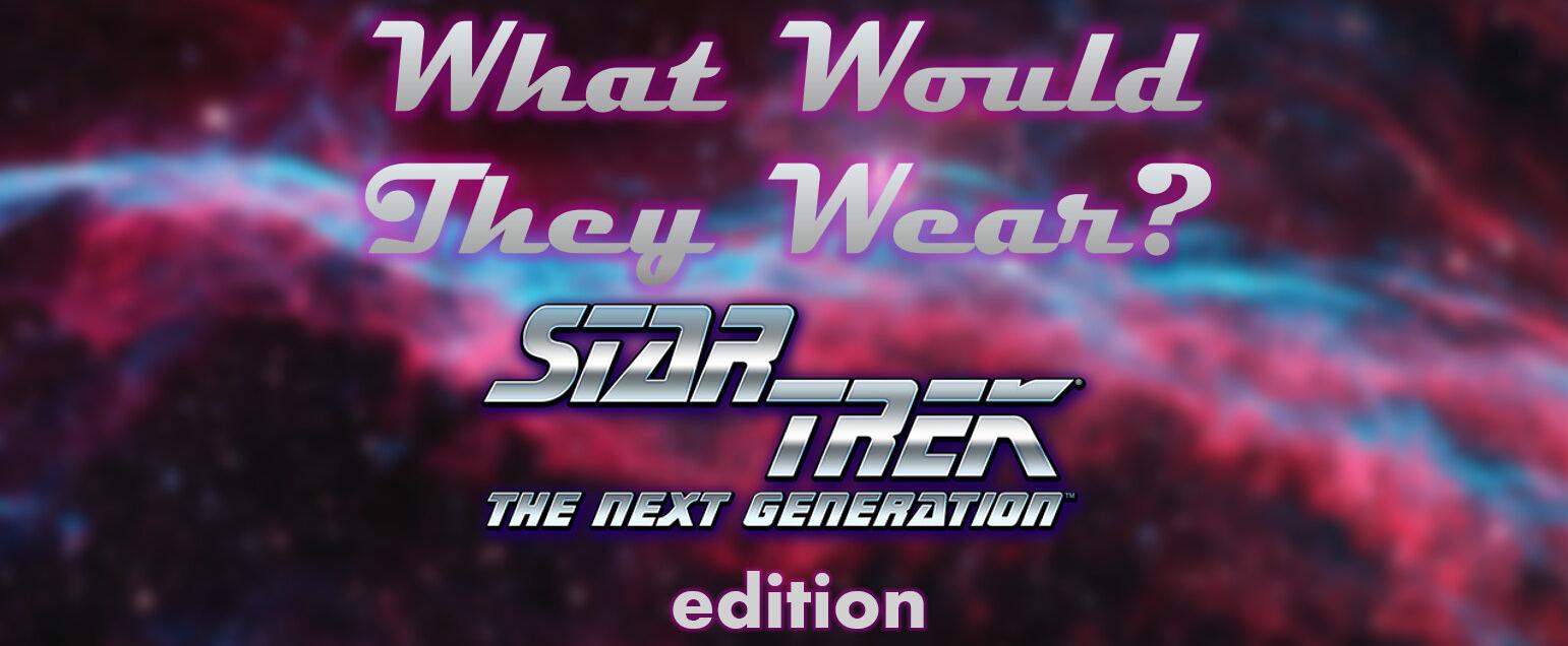 Just for Fun: What Would They Wear? (Star Trek: TNG Edition)
