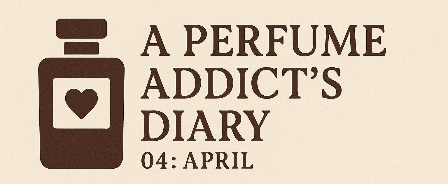 A perfume Addict’s Diary 04: April